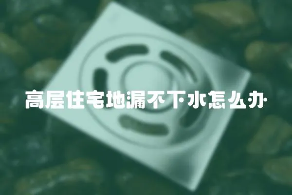 高層住宅地漏不下水怎么辦