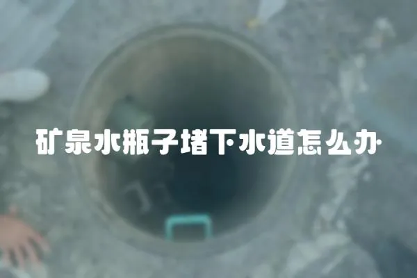 礦泉水瓶子堵下水道怎么辦