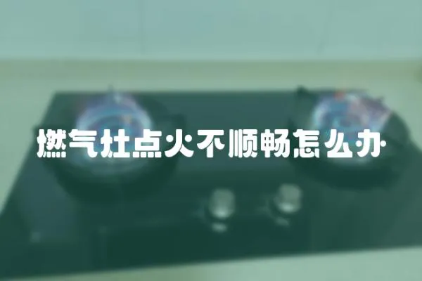 燃氣灶點火不順暢怎么辦