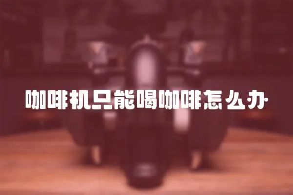 咖啡機只能喝咖啡怎么辦