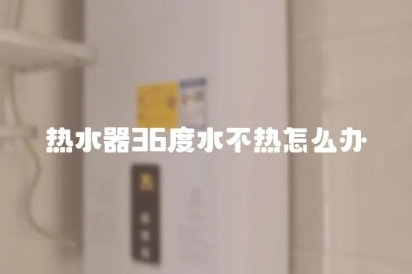 熱水器36度水不熱怎么辦
