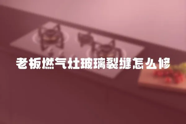 老板燃氣灶玻璃裂縫怎么修