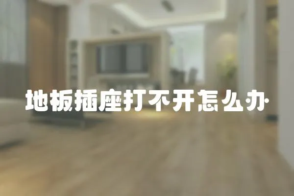 地板插座打不開怎么辦