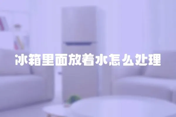 冰箱里面放著水怎么處理