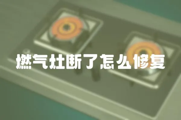 燃氣灶斷了怎么修復