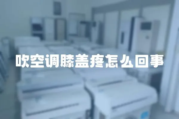 吹空調(diào)膝蓋疼怎么回事