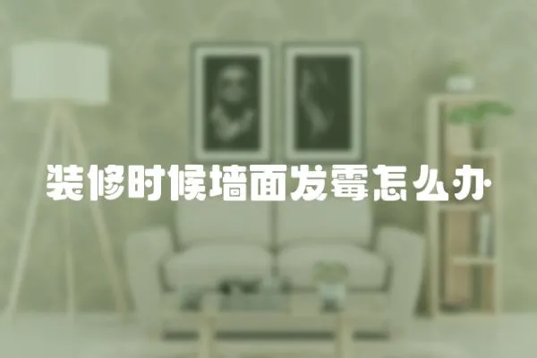 裝修時候墻面發霉怎么辦