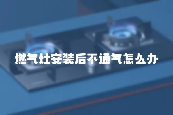 燃氣灶安裝后不通氣怎么辦