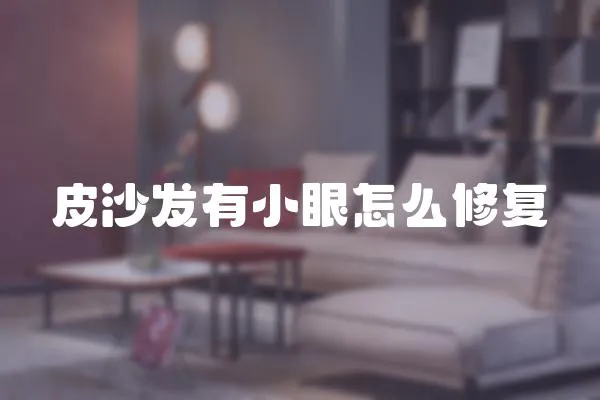 皮沙發(fā)有小眼怎么修復(fù)