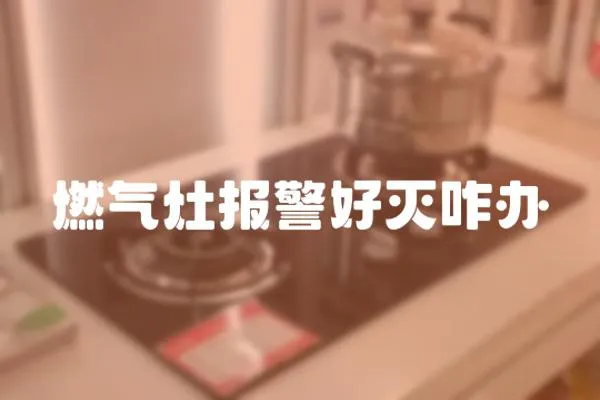 燃氣灶報警好滅咋辦