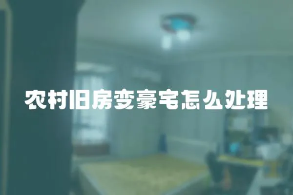 農村舊房變豪宅怎么處理
