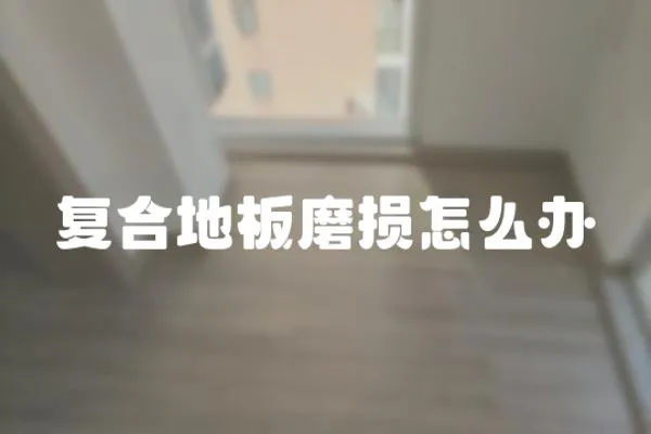 復(fù)合地板磨損怎么辦