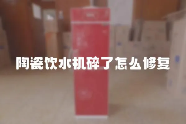 陶瓷飲水機碎了怎么修復