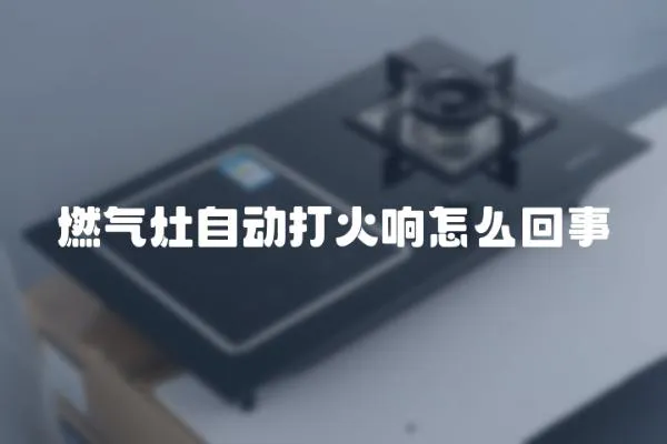 燃气灶自动打火响怎么回事