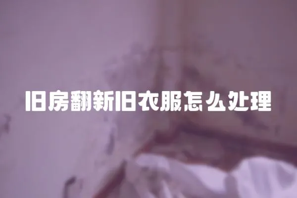 舊房翻新舊衣服怎么處理