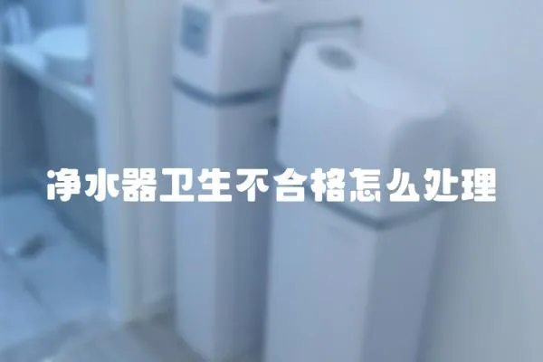 凈水器衛生不合格怎么處理