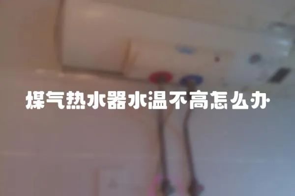 煤氣熱水器水溫不高怎么辦