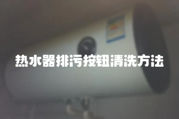 熱水器排污按鈕清洗方法