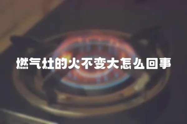 燃氣灶的火不變大怎么回事