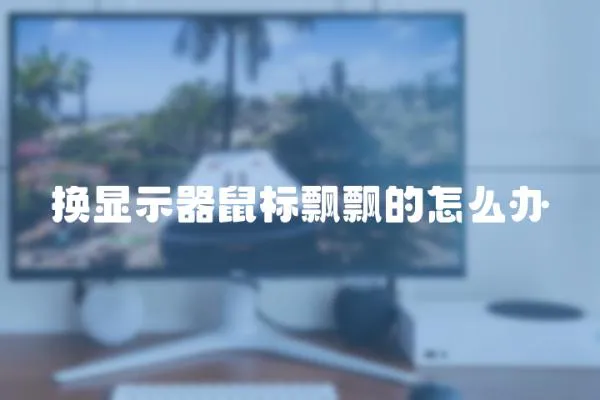 換顯示器鼠標飄飄的怎么辦