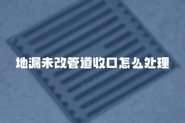 地漏未改管道收口怎么處理