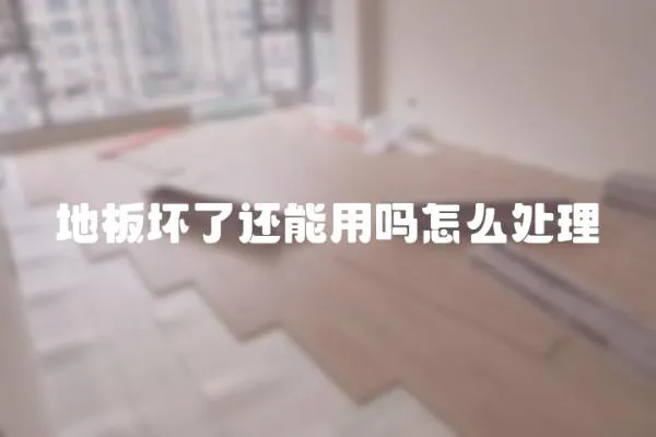 地板壞了還能用嗎怎么處理