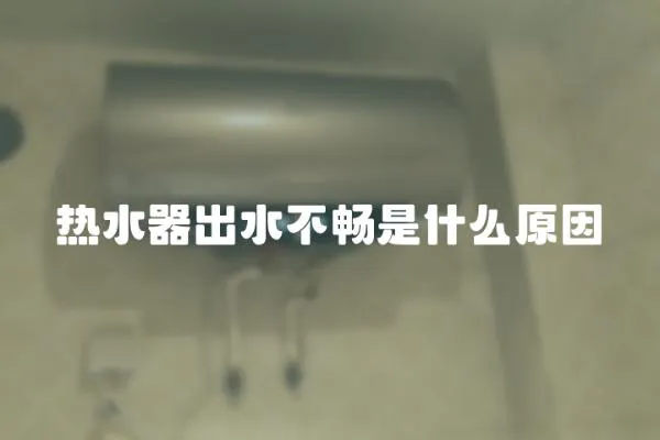 熱水器出水不暢是什么原因