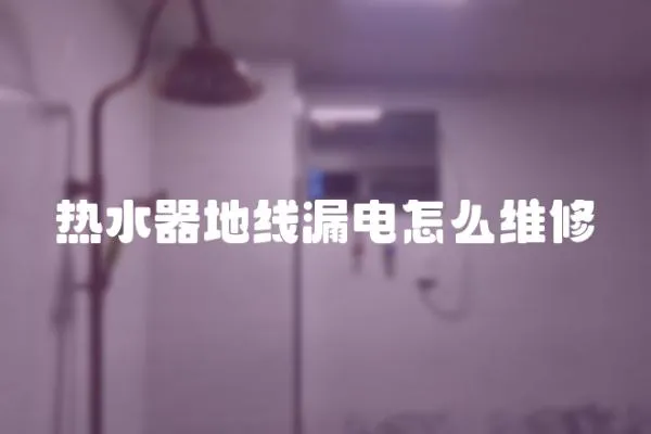 熱水器地線漏電怎么維修