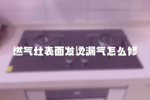 燃氣灶表面發(fā)燙漏氣怎么修