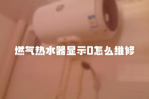 燃氣熱水器顯示0怎么維修
