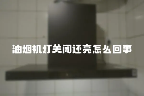 油煙機(jī)燈關(guān)閉還亮怎么回事