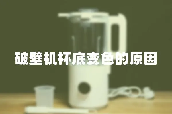 破壁機杯底變色的原因