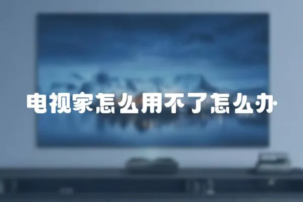 電視家怎么用不了怎么辦