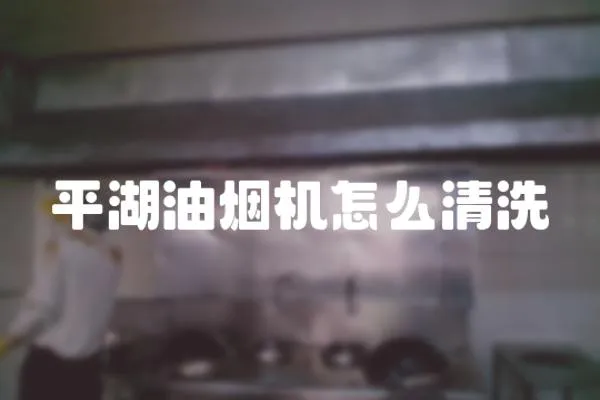 平湖油煙機怎么清洗