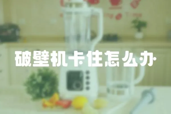 破壁機(jī)卡住怎么辦