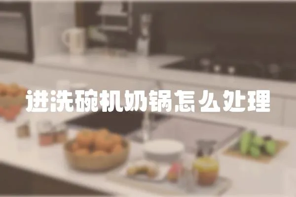 進洗碗機奶鍋怎么處理