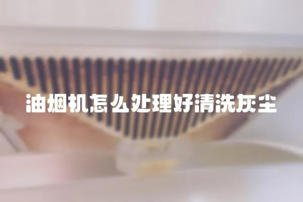 油煙機怎么處理好清洗灰塵
