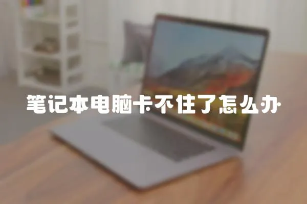 筆記本電腦卡不住了怎么辦