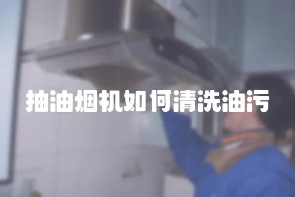抽油煙機如何清洗油污