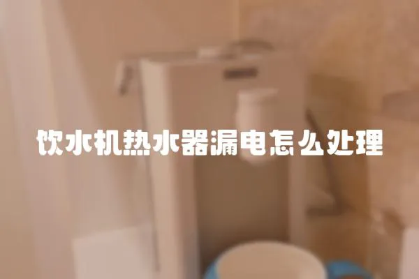飲水機熱水器漏電怎么處理