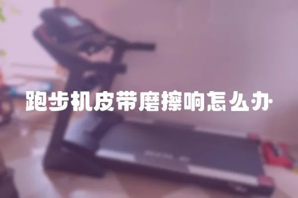 跑步機皮帶磨擦響怎么辦