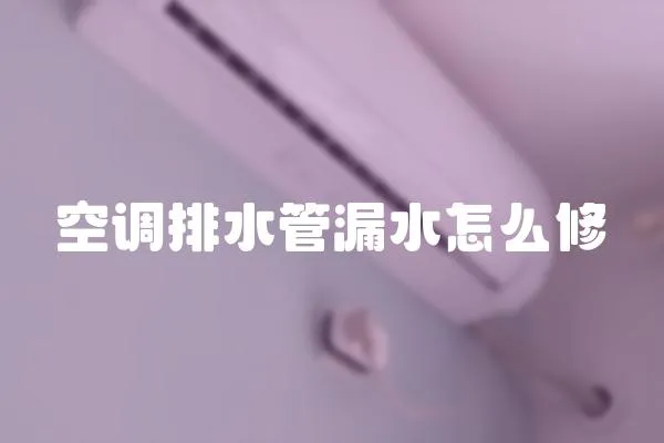 空调排水管漏水怎么修