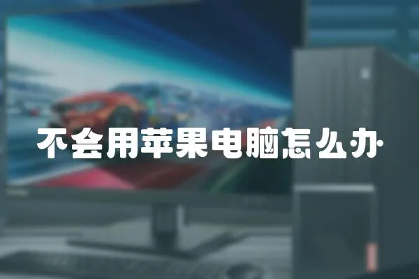 不會(huì)用蘋(píng)果電腦怎么辦