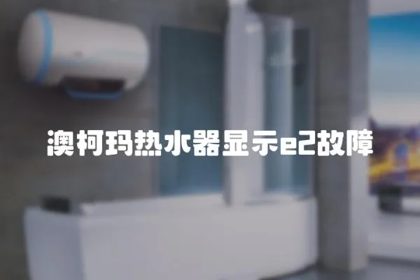澳柯瑪熱水器顯示e2故障
