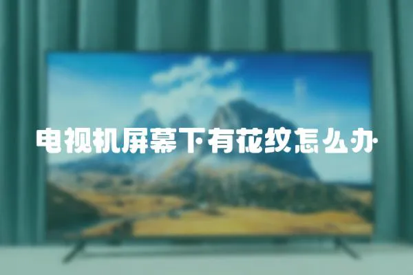 電視機屏幕下有花紋怎么辦