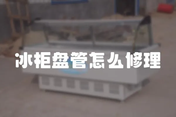 冰柜盤管怎么修理