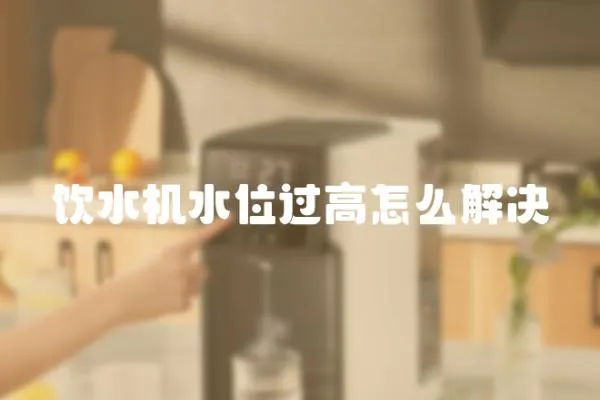 飲水機水位過高怎么解決