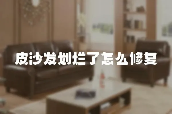 皮沙發劃爛了怎么修復