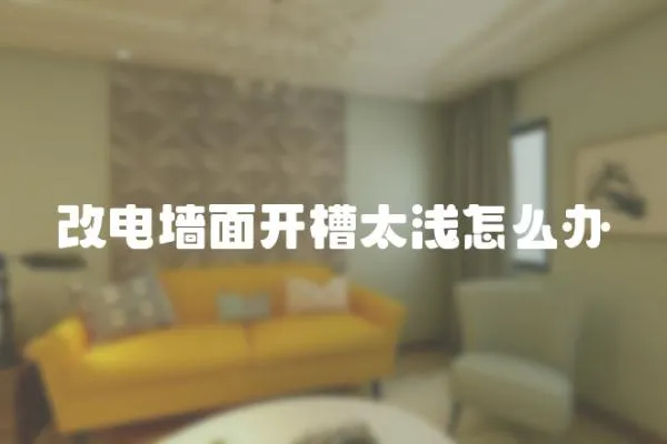 改電墻面開槽太淺怎么辦