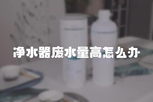 凈水器廢水量高怎么辦
